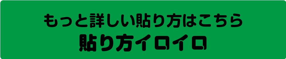 もっと詳しい貼り方はこちら「貼り方イロイロ」